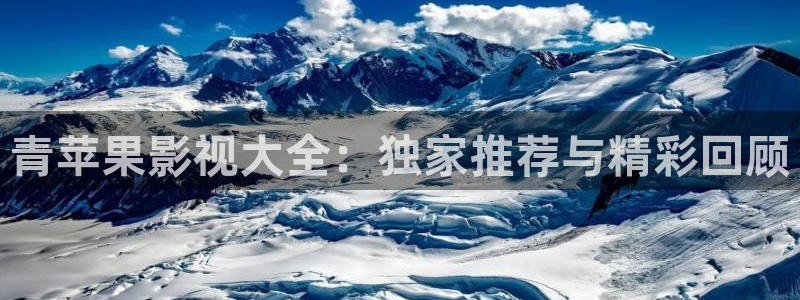 晴天影视高清：青苹果影视大全：独家推荐与精彩回顾